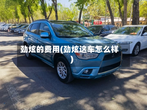 劲炫的费用(劲炫这车怎么样)