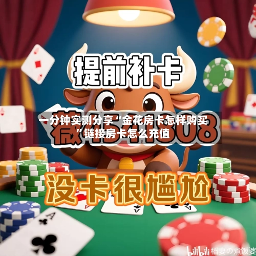 一分钟实测分享“金花房卡怎样购买”链接房卡怎么充值-第2张图片
