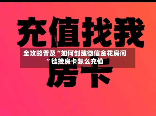 全攻略普及“如何创建微信金花房间”链接房卡怎么充值-第3张图片