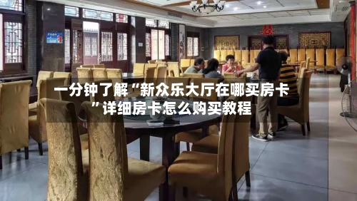 一分钟了解“新众乐大厅在哪买房卡”详细房卡怎么购买教程-第3张图片