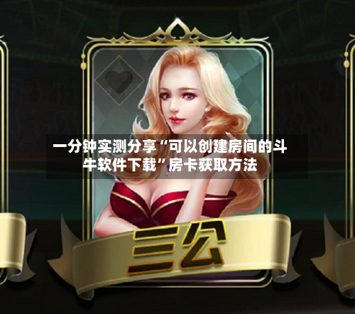 一分钟实测分享“可以创建房间的斗牛软件下载”房卡获取方法-第3张图片