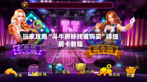 玩家攻略“斗牛房咔找谁购买	”详细房卡教程-第2张图片