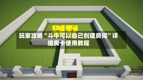 玩家攻略“斗牛可以自己创建房间”详细房卡使用教程-第3张图片