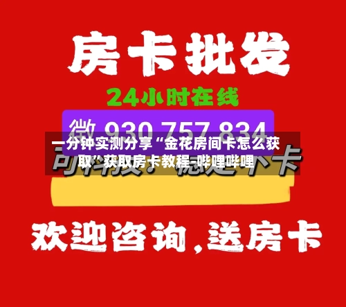 一分钟实测分享“金花房间卡怎么获取”获取房卡教程-哔哩哔哩