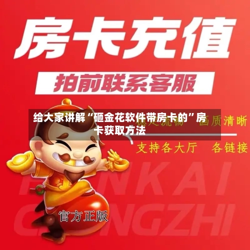 给大家讲解“砸金花软件带房卡的	”房卡获取方法-第2张图片