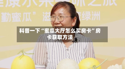 科普一下“蜜瓜大厅怎么买房卡”房卡获取方法-第3张图片