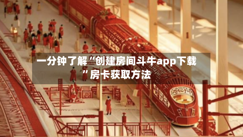 一分钟了解“创建房间斗牛app下载”房卡获取方法-第3张图片