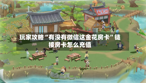 玩家攻略“有没有微信这金花房卡”链接房卡怎么充值-第3张图片