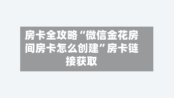 房卡全攻略“微信金花房间房卡怎么创建	”房卡链接获取-第3张图片