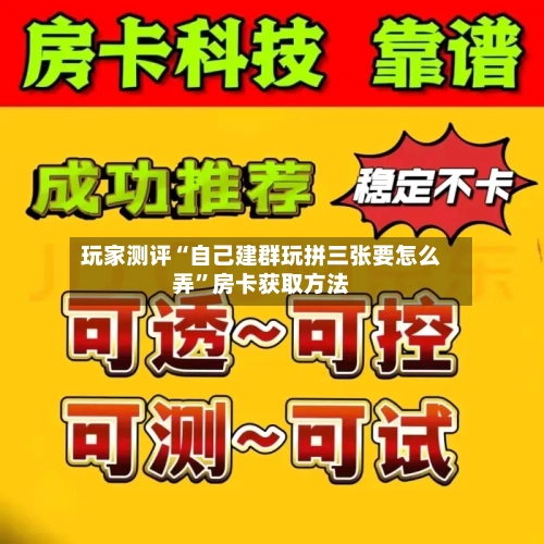 玩家测评“自己建群玩拼三张要怎么弄”房卡获取方法-第2张图片