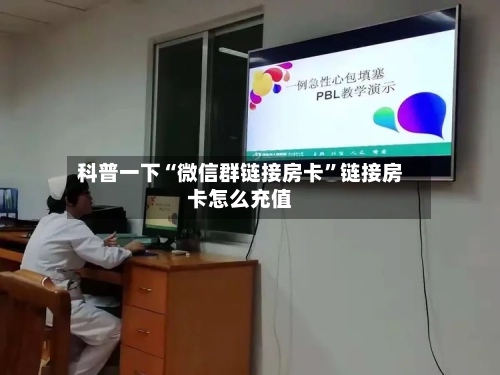 科普一下“微信群链接房卡	”链接房卡怎么充值-第3张图片