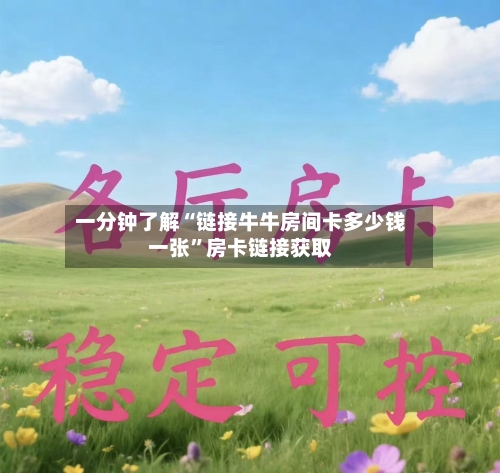 一分钟了解“链接牛牛房间卡多少钱一张”房卡链接获取-第2张图片