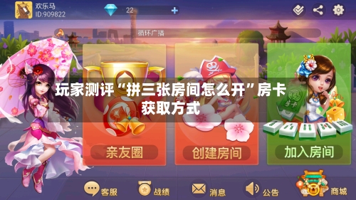 玩家测评“拼三张房间怎么开”房卡获取方式-第2张图片