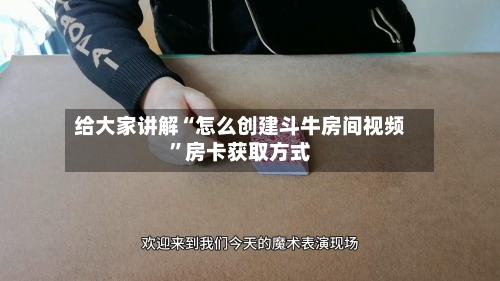 给大家讲解“怎么创建斗牛房间视频”房卡获取方式-第3张图片