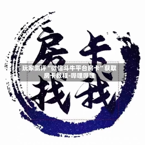 玩家测评“微信斗牛平台房卡	”获取房卡教程-哔哩哔哩-第2张图片