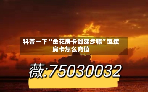 科普一下“金花房卡创建步骤”链接房卡怎么充值-第3张图片