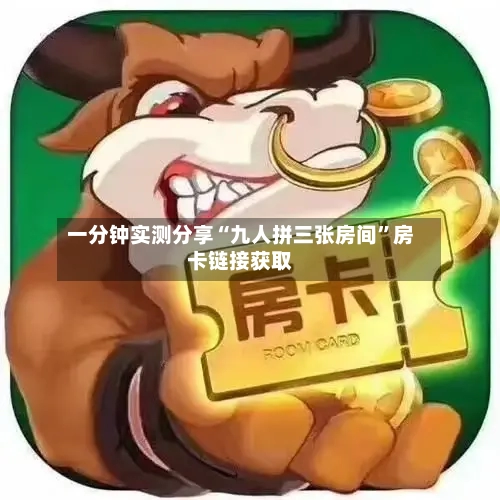 一分钟实测分享“九人拼三张房间”房卡链接获取-第2张图片