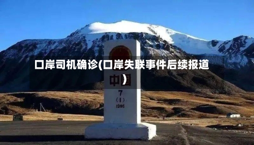 口岸司机确诊(口岸失联事件后续报道)