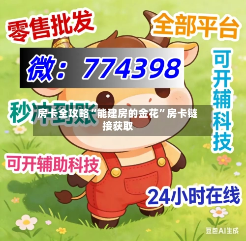 房卡全攻略“能建房的金花”房卡链接获取-第2张图片