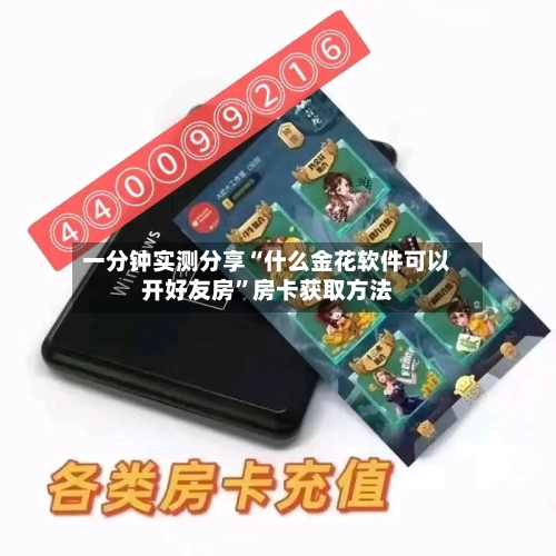 一分钟实测分享“什么金花软件可以开好友房”房卡获取方法-第2张图片