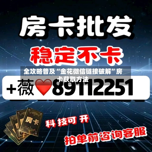 全攻略普及“金花微信链接破解”房卡获取方法-第3张图片