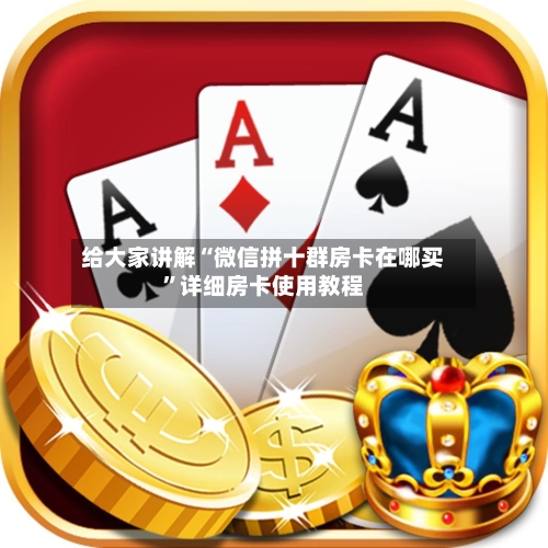 给大家讲解“微信拼十群房卡在哪买	”详细房卡使用教程-第2张图片