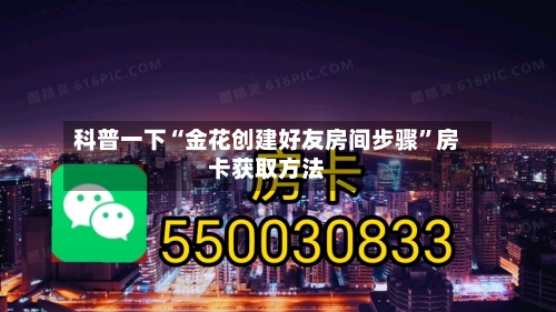 科普一下“金花创建好友房间步骤	”房卡获取方法-第3张图片