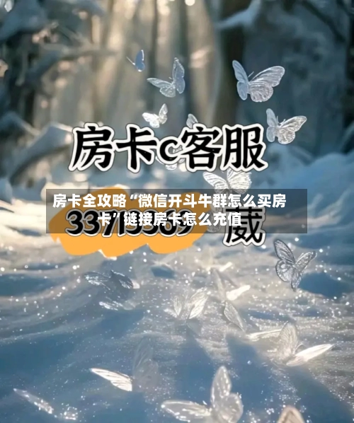 房卡全攻略“微信开斗牛群怎么买房卡”链接房卡怎么充值