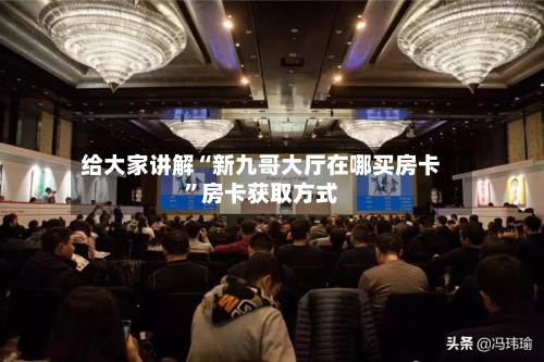 给大家讲解“新九哥大厅在哪买房卡”房卡获取方式-第3张图片