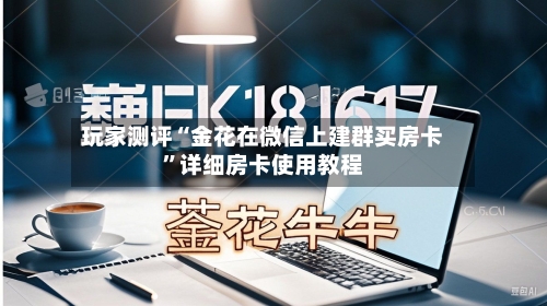 玩家测评“金花在微信上建群买房卡”详细房卡使用教程-第2张图片