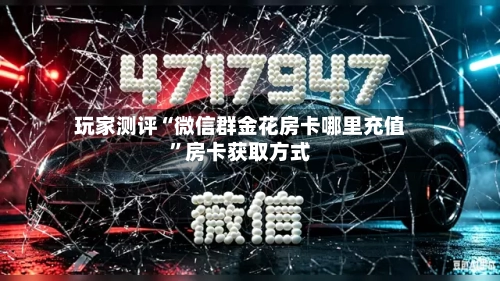 玩家测评“微信群金花房卡哪里充值”房卡获取方式-第2张图片