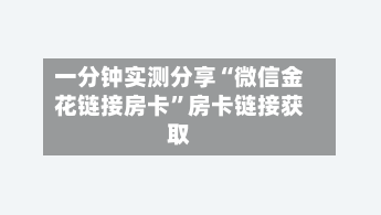 一分钟实测分享“微信金花链接房卡	”房卡链接获取-第2张图片