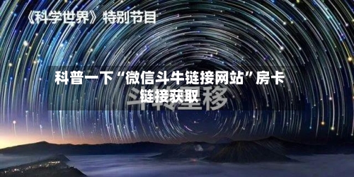 科普一下“微信斗牛链接网站”房卡链接获取-第3张图片