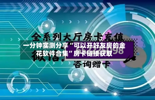 一分钟实测分享“可以开好友房的金花软件合集”房卡链接获取