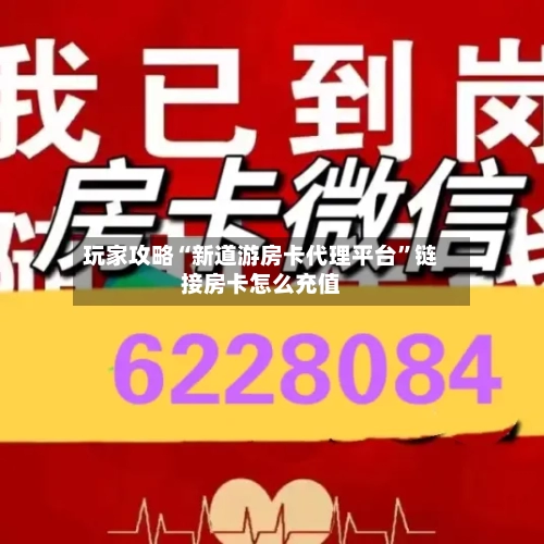 玩家攻略“新道游房卡代理平台	”链接房卡怎么充值-第3张图片