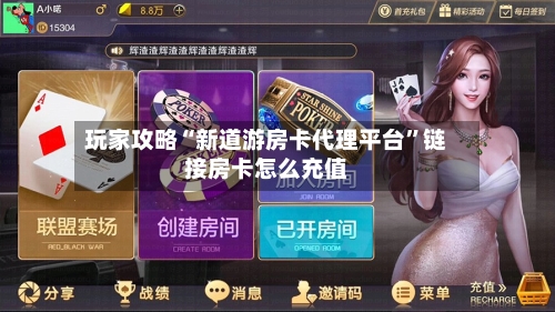 玩家攻略“新道游房卡代理平台”链接房卡怎么充值-第2张图片