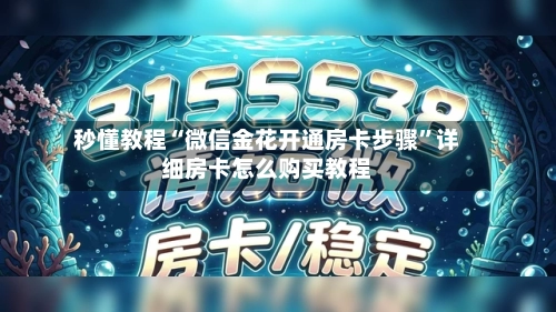 秒懂教程“微信金花开通房卡步骤	”详细房卡怎么购买教程-第3张图片
