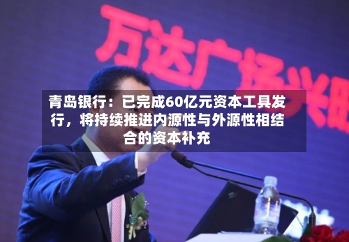 青岛银行：已完成60亿元资本工具发行	，将持续推进内源性与外源性相结合的资本补充-第2张图片