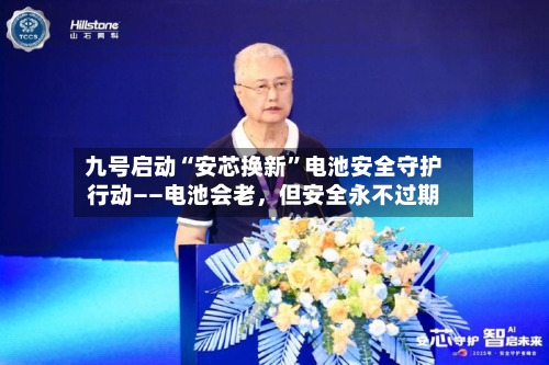 九号启动“安芯换新	”电池安全守护行动——电池会老，但安全永不过期-第2张图片