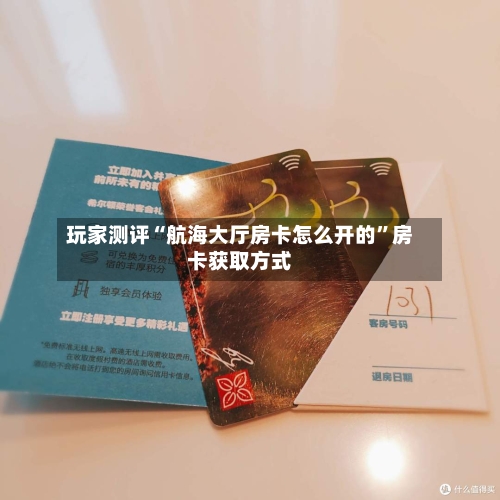 玩家测评“航海大厅房卡怎么开的	”房卡获取方式-第2张图片