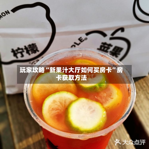 玩家攻略“新果汁大厅如何买房卡”房卡获取方法-第2张图片