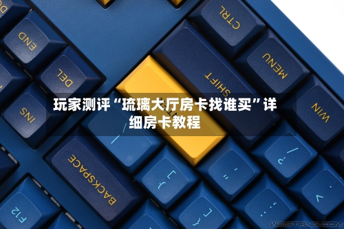 玩家测评“琉璃大厅房卡找谁买”详细房卡教程-第3张图片