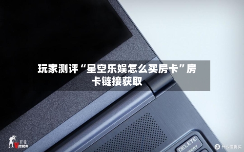 玩家测评“星空乐娱怎么买房卡”房卡链接获取-第2张图片