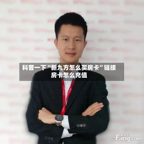 科普一下“新九方怎么买房卡”链接房卡怎么充值-第3张图片