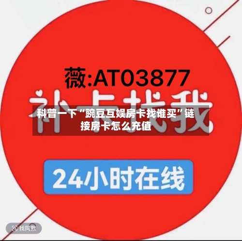 科普一下“豌豆互娱房卡找谁买	”链接房卡怎么充值-第2张图片