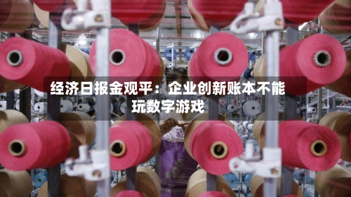 经济日报金观平：企业创新账本不能玩数字游戏-第2张图片