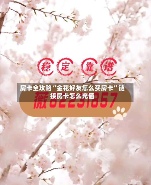 房卡全攻略“金花好友怎么买房卡”链接房卡怎么充值-第2张图片