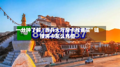 一分钟了解“西兵大厅房卡找谁买”链接房卡怎么充值-第2张图片