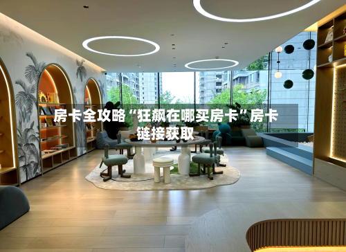 房卡全攻略“狂飙在哪买房卡”房卡链接获取-第3张图片