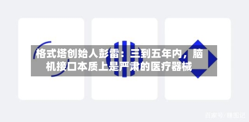 格式塔创始人彭雷：三到五年内，脑机接口本质上是严肃的医疗器械-第2张图片